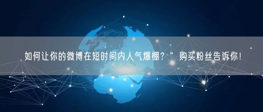 如何让你的微博在短时间内人气爆棚？”购买粉丝告诉你！