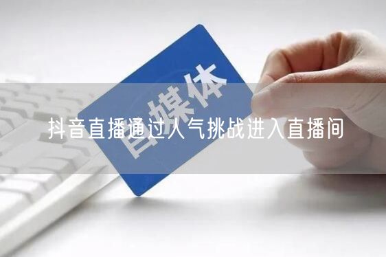 抖音直播通过人气挑战进入直播间