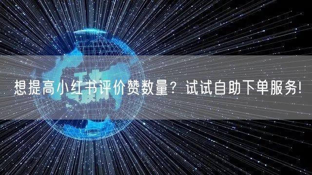 想提高小红书评价赞数量？试试自助下单服务!