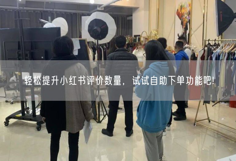 轻松提升小红书评价数量，试试自助下单功能吧!