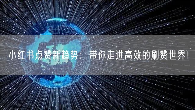 小红书点赞新趋势：带你走进高效的刷赞世界！