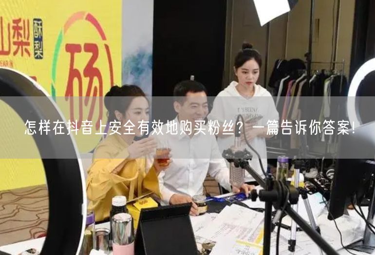 怎样在抖音上安全有效地购买粉丝？一篇告诉你答案！